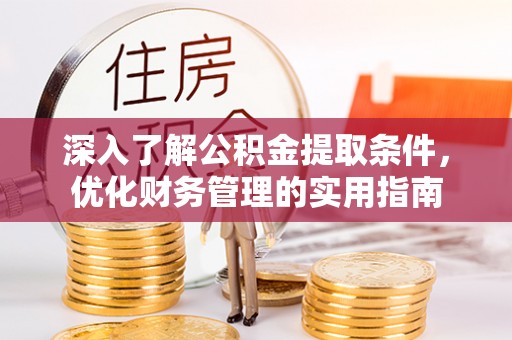 信用深入了解公积金提取条件，优化财务管理的实用指南