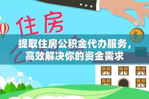 信用提取住房公积金代办服务，高效解决你的资金需求