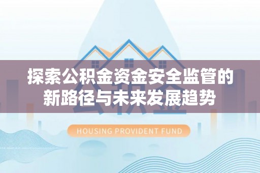 信用探索公积金资金安全监管的新路径与未来发展趋势