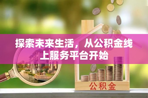 信用探索未来生活，从公积金线上服务平台开始