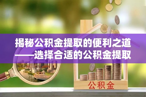 信用揭秘公积金提取的便利之道——选择合适的公积金提取代办公司是关键