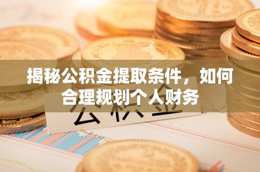 信用揭秘公积金提取条件，如何合理规划个人财务