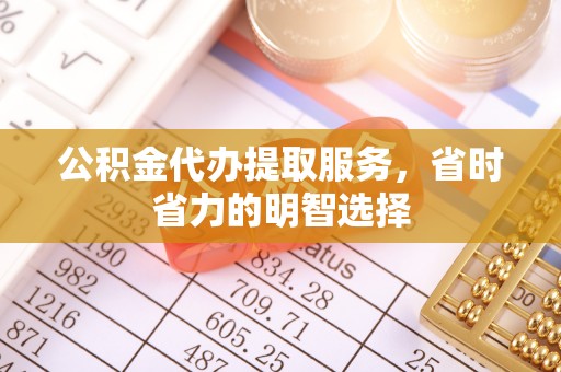 信用公积金代办提取服务，省时省力的明智选择