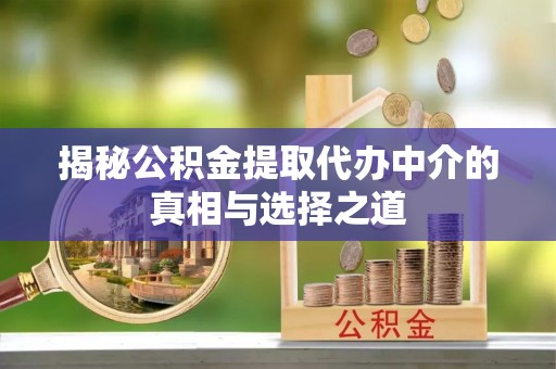 信用揭秘公积金提取代办中介的真相与选择之道