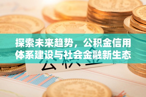 信用探索未来趋势，公积金信用体系建设与社会金融新生态