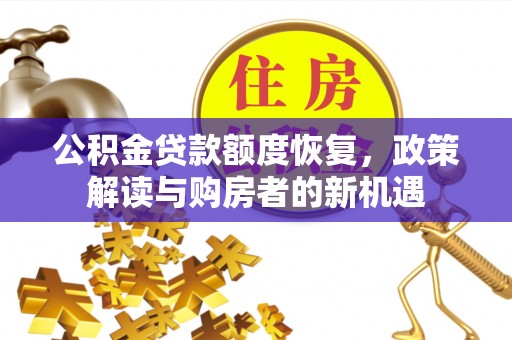 信用公积金贷款额度恢复，政策解读与购房者的新机遇