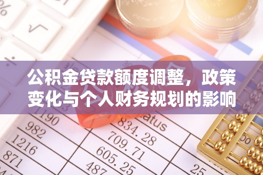 信用公积金贷款额度调整，政策变化与个人财务规划的影响