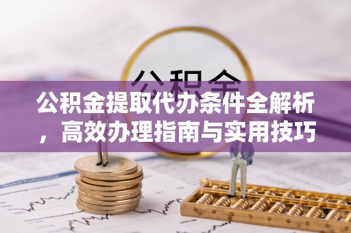 信用公积金提取代办条件全解析，高效办理指南与实用技巧
