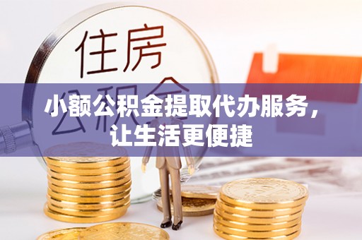 信用小额公积金提取代办服务，让生活更便捷