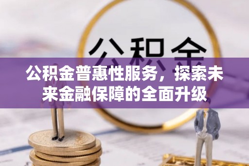 信用公积金普惠性服务，探索未来金融保障的全面升级