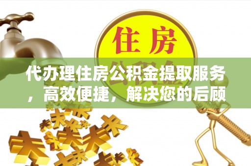 信用代办理住房公积金提取服务，高效便捷，解决您的后顾之忧