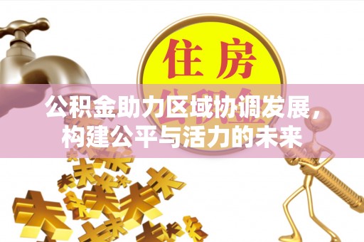 信用公积金助力区域协调发展，构建公平与活力的未来