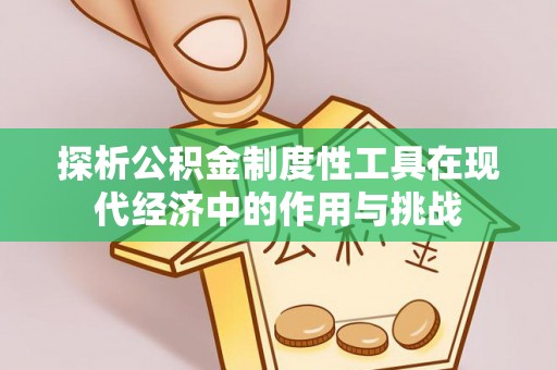 信用探析公积金制度性工具在现代经济中的作用与挑战