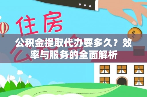 信用公积金提取代办要多久？效率与服务的全面解析