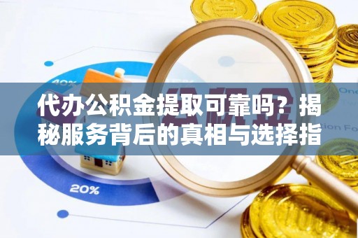 信用代办公积金提取可靠吗？揭秘服务背后的真相与选择指南