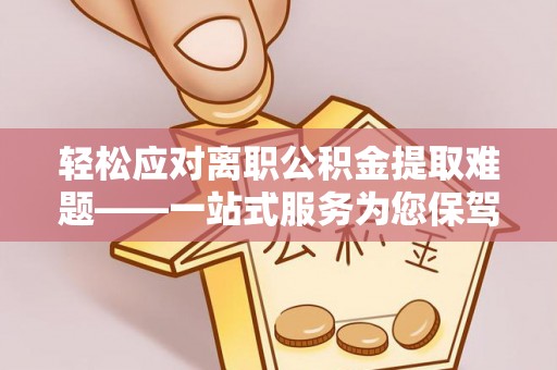 信用轻松应对离职公积金提取难题——一站式服务为您保驾护航