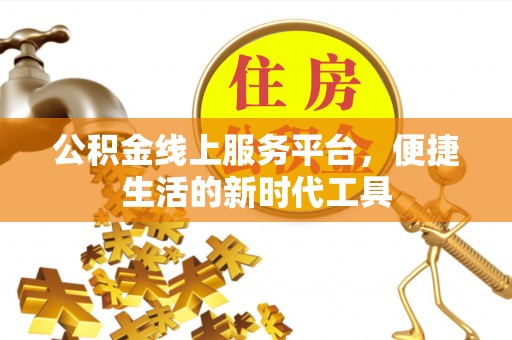 信用公积金线上服务平台，便捷生活的新时代工具