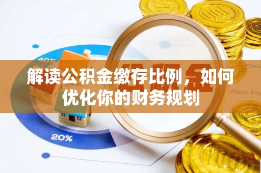 信用解读公积金缴存比例，如何优化你的财务规划