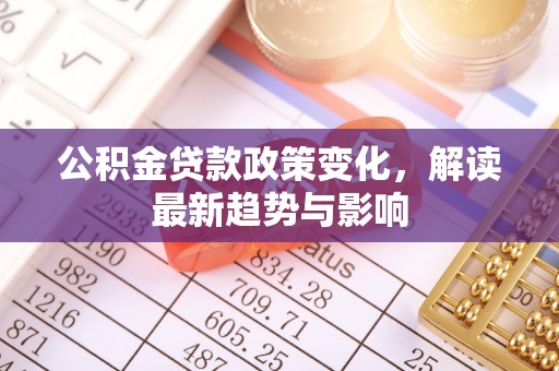 信用公积金贷款政策变化，解读最新趋势与影响