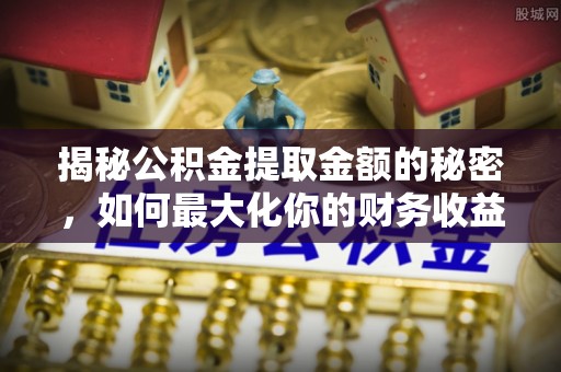信用揭秘公积金提取金额的秘密，如何最大化你的财务收益