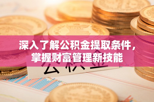 信用深入了解公积金提取条件，掌握财富管理新技能