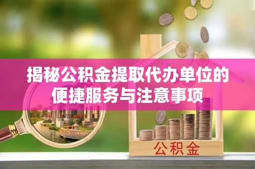 信用揭秘公积金提取代办单位的便捷服务与注意事项