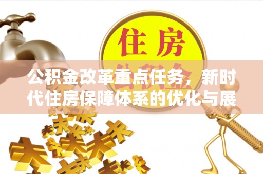信用公积金改革重点任务，新时代住房保障体系的优化与展望