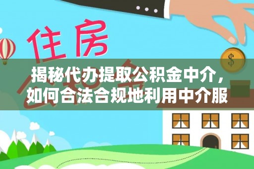 信用揭秘代办提取公积金中介，如何合法合规地利用中介服务