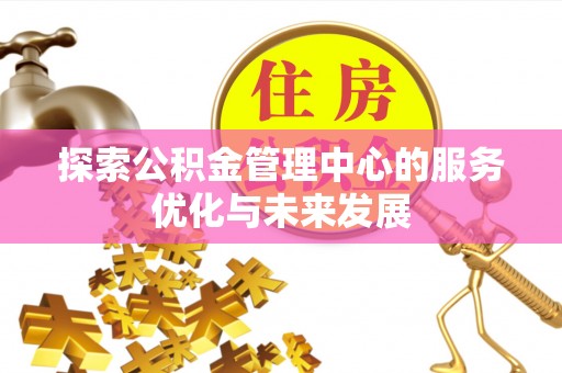 信用探索公积金管理中心的服务优化与未来发展