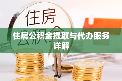信用住房公积金提取与代办服务详解