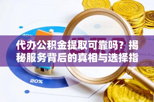信用代办公积金提取可靠吗？揭秘服务背后的真相与选择指南