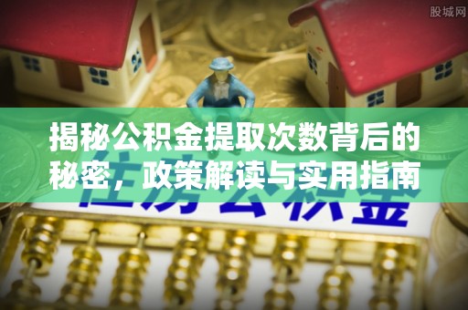 信用揭秘公积金提取次数背后的秘密，政策解读与实用指南