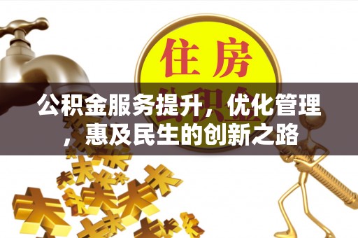 信用公积金服务提升，优化管理，惠及民生的创新之路