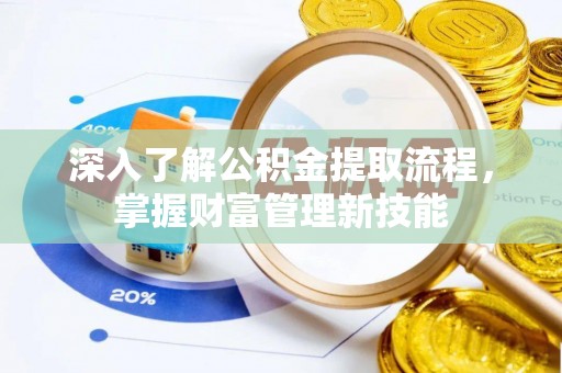 信用深入了解公积金提取流程，掌握财富管理新技能