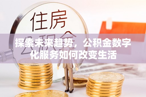 信用探索未来趋势，公积金数字化服务如何改变生活