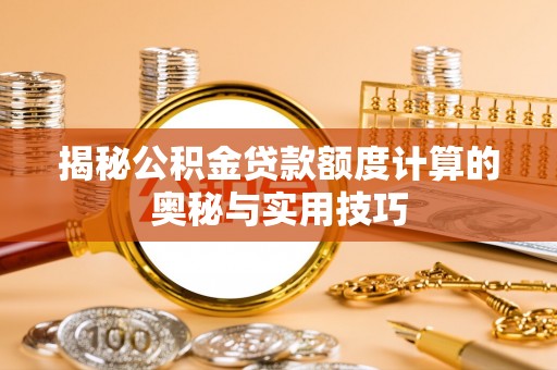 信用揭秘公积金贷款额度计算的奥秘与实用技巧