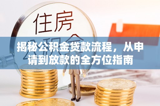 信用揭秘公积金贷款流程，从申请到放款的全方位指南