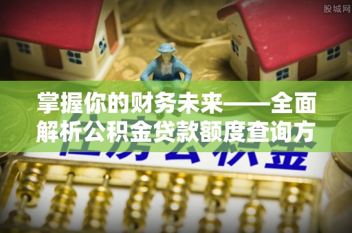 信用掌握你的财务未来——全面解析公积金贷款额度查询方法