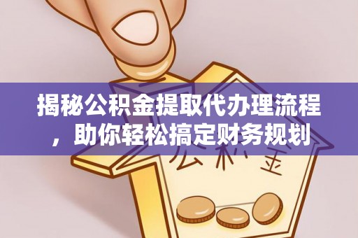 信用揭秘公积金提取代办理流程，助你轻松搞定财务规划