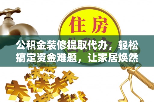 信用公积金装修提取代办，轻松搞定资金难题，让家居焕然一新