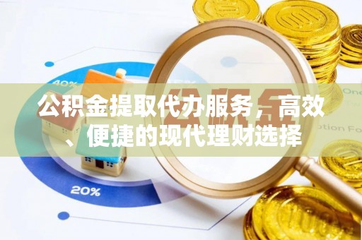 信用公积金提取代办服务，高效、便捷的现代理财选择