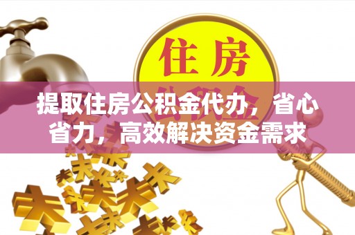 信用提取住房公积金代办，省心省力，高效解决资金需求