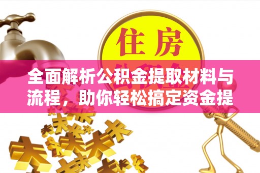 信用全面解析公积金提取材料与流程，助你轻松搞定资金提取！
