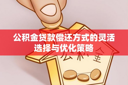 信用公积金贷款偿还方式的灵活选择与优化策略