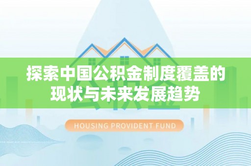信用探索中国公积金制度覆盖的现状与未来发展趋势