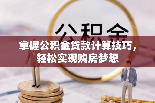 信用掌握公积金贷款计算技巧，轻松实现购房梦想