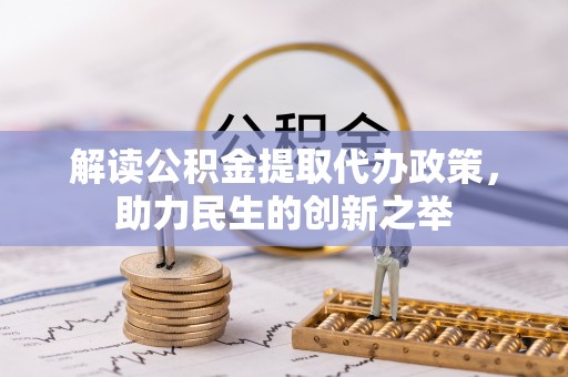 信用解读公积金提取代办政策，助力民生的创新之举