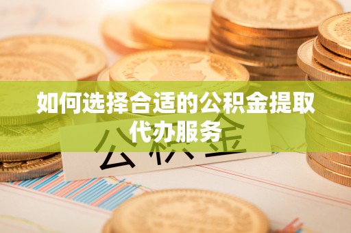 信用如何选择合适的公积金提取代办服务