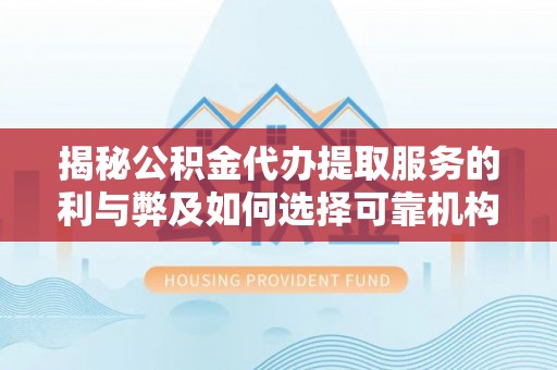 信用揭秘公积金代办提取服务的利与弊及如何选择可靠机构
