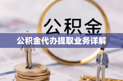 信用公积金代办提取业务详解